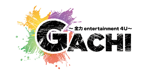 GACHI ~全力entertainment4U~