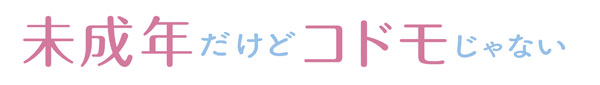 「未成年だけどコドモじゃない」