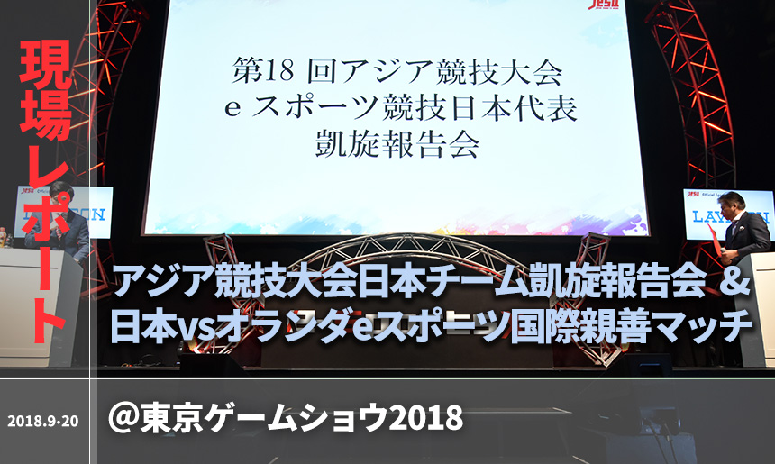 現場レポート アジア競技大会日本チーム凱旋報告会 日本vsオランダeスポーツ国際親善マッチ 東京ゲームショウ18 ローチケ ローソンチケット スポーツチケット情報 販売 予約