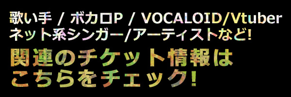 歌い手 ボカロp Vocaloid Vtuber ネット系シンガー アーティスト ローチケ ローソンチケット コンサートチケット情報 販売 予約