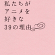 Watashi Tachi Ga Anime Wo Suki Na Yonjuuhachi No Riyuu