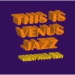 This Is Venus Jazz: Great Piano Trio