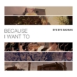 Bye Bye Badman -Because I Want To