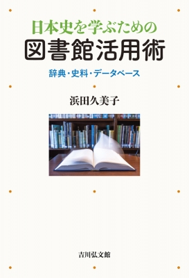 【単行本】 浜田久美子 / 日本史を学ぶための図書館活用術 辞典・史料・データベース