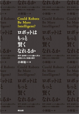 【単行本】 小林祐一 / ロボットはもっと賢くなれるか 哲学・身体性・システム論から学ぶ柔軟なロボット知能の設計 送料無料