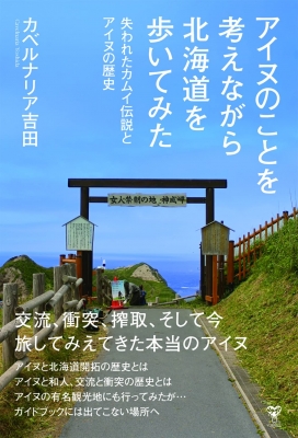【単行本】 カベルナリア吉田 / アイヌのことを考えながら北海道を歩いてみた 失われたカムイ伝説とアイヌの歴史