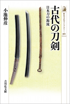 【全集・双書】 小池伸彦 / 古代の刀剣561 日本刀の源流 歴史文化ライブラリー