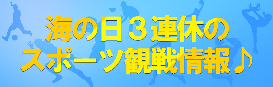 7月の海の日3連休はスポーツ観戦