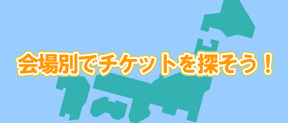 会場別でチケットを探そう♪