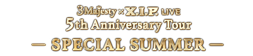 3 Majesty × X.I.P. LIVE 5th Anniversary Tour -SPECIAL SUMMER-