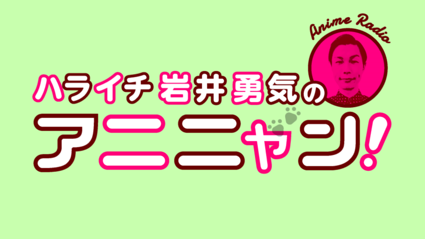 第6回アニ玉祭『ハライチ岩井勇気のアニニャン!』特別公開収録