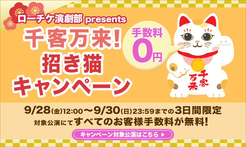 ≪演劇・ステージ≫ 手数料無料！千客万来！招き猫キャンペーン｜演劇