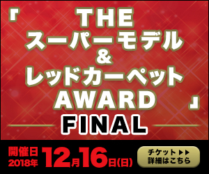 「THEスーパーモデルジャパン2018」&「REDカーペットAWARD2018」FINAL
