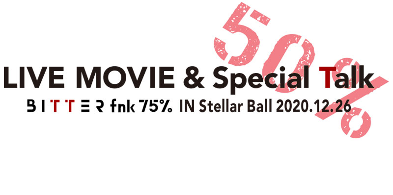 【配信】LIVE MOVIE & Special Talk 50% B I T T E R fnk 75% IN Stellar Ball 2020.12.26