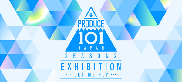 PRODUCE 101 JAPAN SEASON2 EXHIBITION ～LET ME FLY～｜イベントの