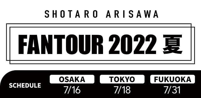 SHOTARO ARISAWA FANTOUR 2022 夏