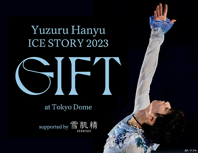 Yuzuru Hanyu ICE STORY 2023 “GIFT” at Tokyo Dome supported by 雪肌精 ディレイ・ビューイング