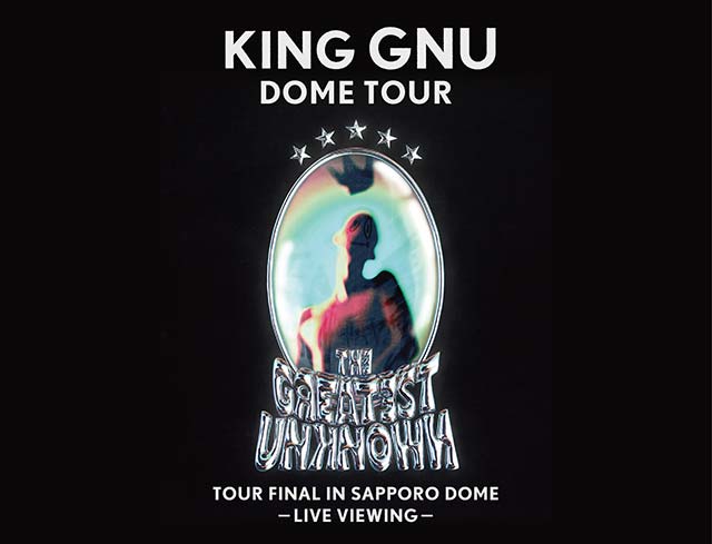 King Gnu Dome Tour「THE GREATEST UNKNOWN」TOUR FINAL in Sapporo Dome ―LIVE VIEWING―