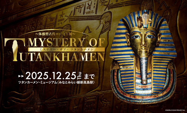 MYSTERY OF TUTANKHAMEN／ミステリー・オブ・ツタンカーメン ～体感型古代エジプト展～