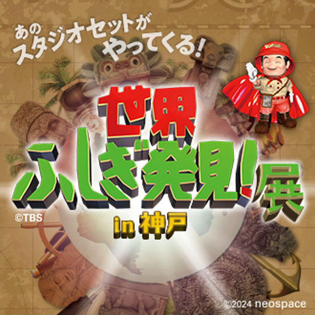 
世界ふしぎ発見！展 in 神戸
