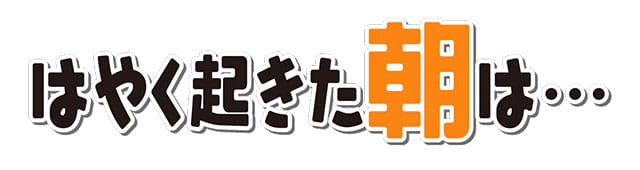 「はやく起きた朝は・・・」