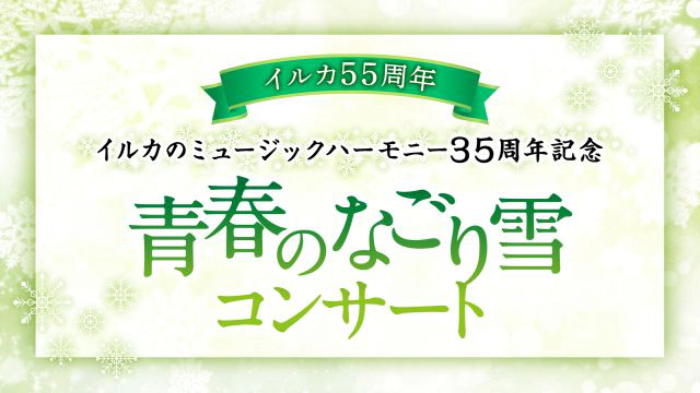 イルカ55周年 イルカのミュージックハーモニー35周年記念 青春のなごり雪コンサート