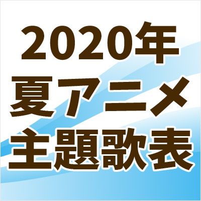 2020年夏アニメ 主題歌一覧表|ジャパニーズポップス