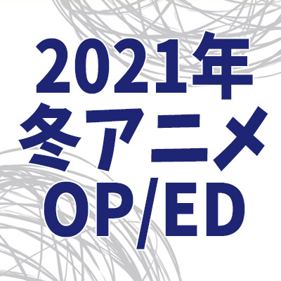 特集 21年冬アニメ 主題歌 Op Edテーマ まとめ ジャパニーズポップス