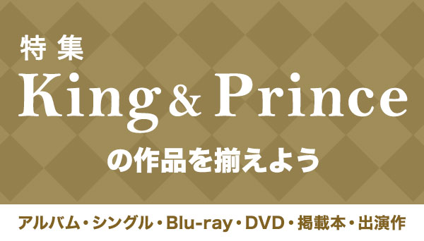 King & Prince 関連商品まとめ（アルバム・シングル・Blu-ray・DVD 