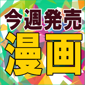 今週発売予定】漫画コミック新刊おすすめ|コミック