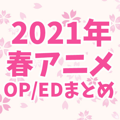 特集 21年春アニメ 主題歌 Op Edテーマ まとめ ジャパニーズポップス