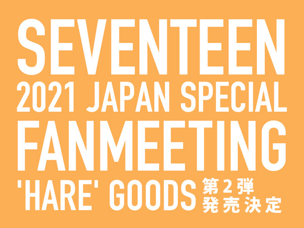 SEVENTEEN 2021 JAPAN SPECIAL FANMEETING 'HARE'」Official Goods第2弾発売決定！|グッズ