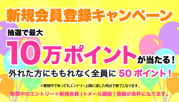 新規会員登録で100 000ポイントが当たる 外れた方にももれなく全員に50ポイント