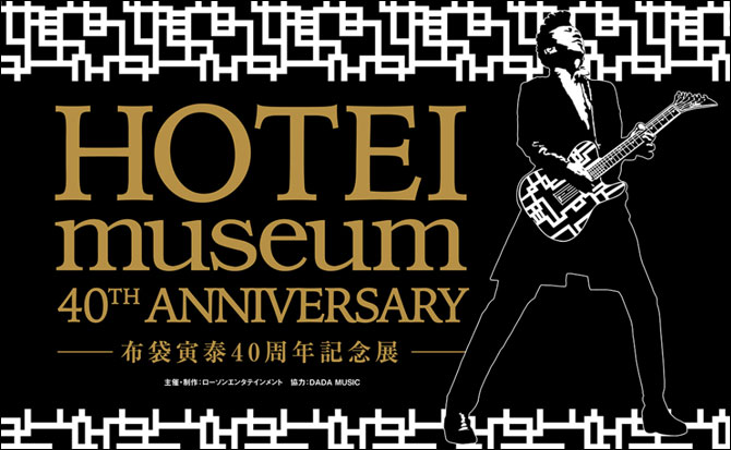 HOTEI museum 40th ANNIVERSARY-布袋寅泰40周年記念展-|