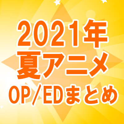 特集 21年夏アニメ 主題歌 Op Edテーマ まとめ ジャパニーズポップス