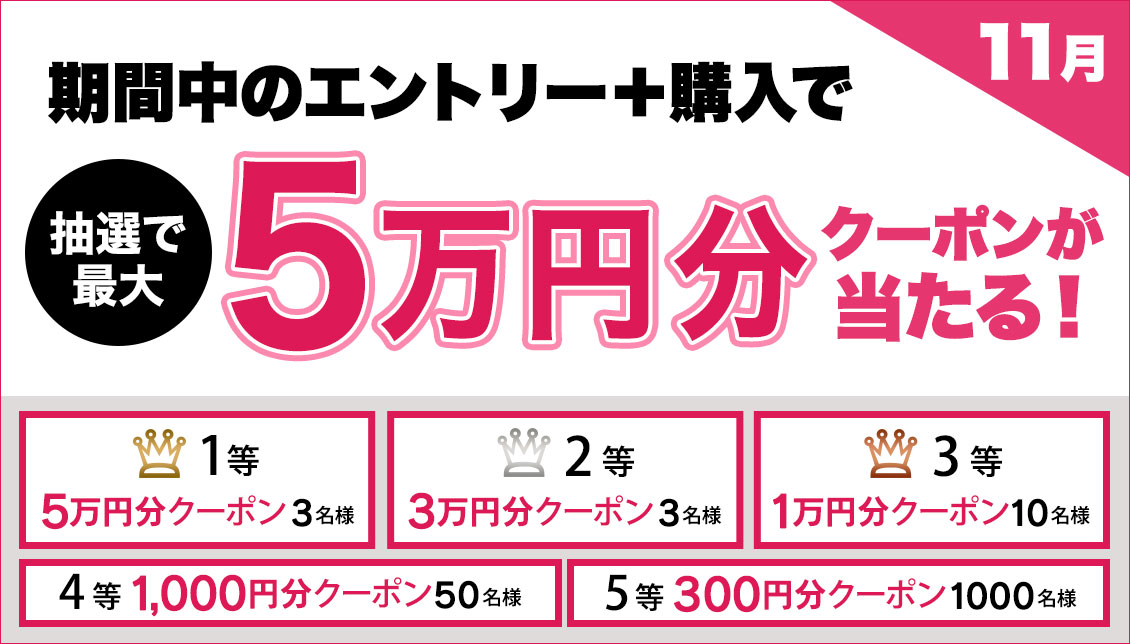 11/30(火)まで！期間中のエントリー＋購入で抽選で最大5万円分クーポンが当たる！|