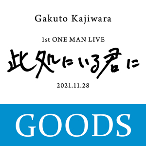 梶原岳人 1st ONE MAN LIVE 「此処にいる君に」 グッズが取り扱い開始