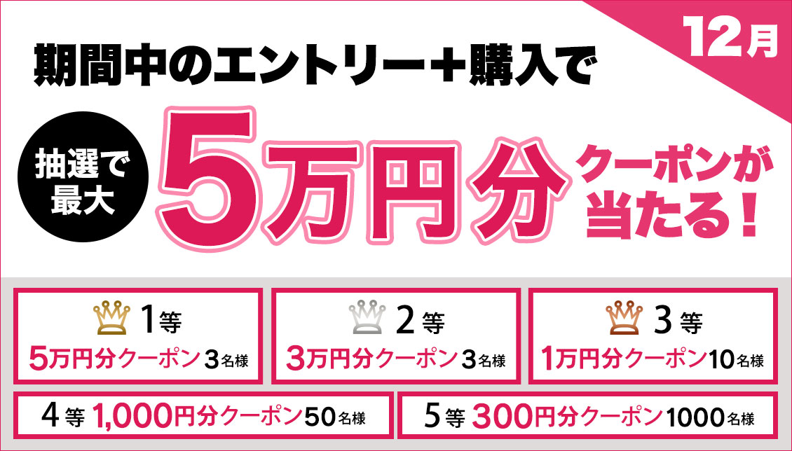12/31(金)まで！期間中のエントリー＋購入で抽選で最大5万円分クーポンが当たる！|