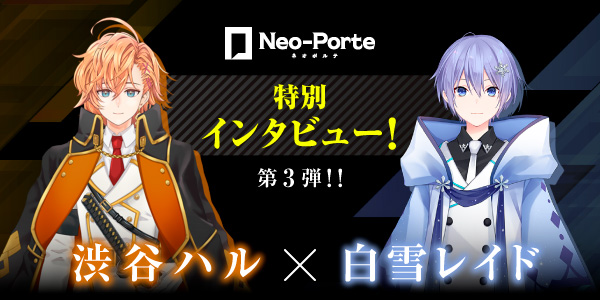 Neo-Porteインタビュー第3弾！渋谷ハル×白雪レイド|ゲーム