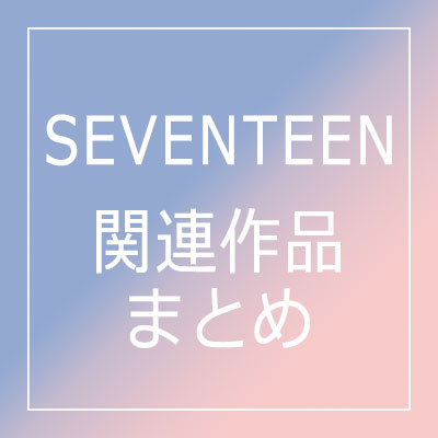 特集】SEVENTEEN 関連作品まとめ (アルバム/シングル/映像他)|K-POP