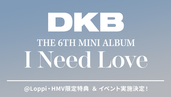 DKB 韓国 6thミニアルバム [I Need Love]発売！@Loppi・HMV限定特典 