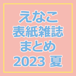 えなこ 表紙雑誌まとめ 2023 夏|雑誌（情報）