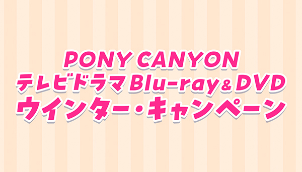 PONY CANYON テレビドラマ Blu-ray＆DVDウインター・キャンペーン|