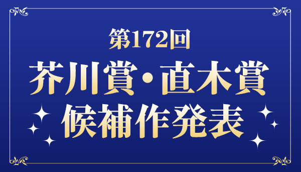 最新】第172回芥川賞・直木賞 候補作発表|文芸