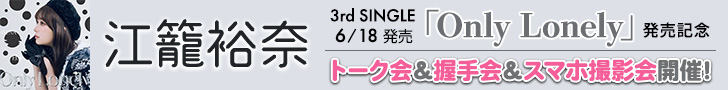 江籠裕奈 シングル『Only Lonely』発売記念トーク会＆握手会＆スマホ撮影会開催決定！