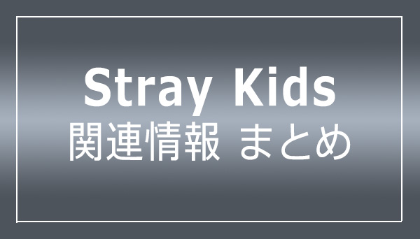 Stray Kids 関連情報まとめ (最新情報/ CD アルバム・シングル/ 映像