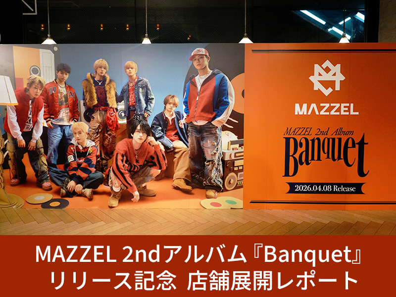 MAZZEL 2ndアルバム『Banquet』リリース記念｜店舗展開レポート|