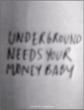 Underground Needs Your Money Baby