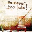 It' s Never Too Late!