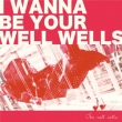 I wanna be your well wells